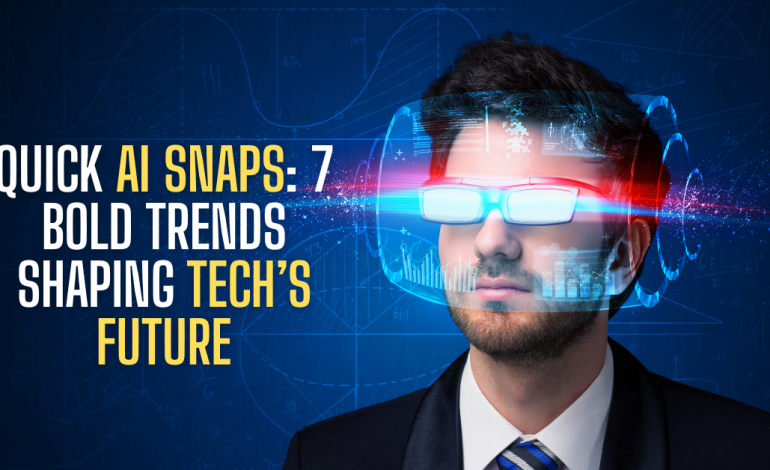 Quick AI Snaps: 7 Bold Trends Shaping Tech’s Future