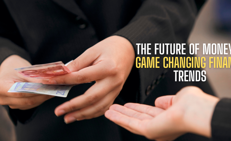 The Future of Money: 7 Game-Changing Finance Trends