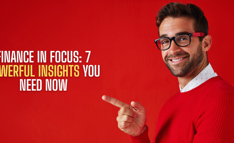 Finance in Focus: 7 Powerful Insights You Need Now