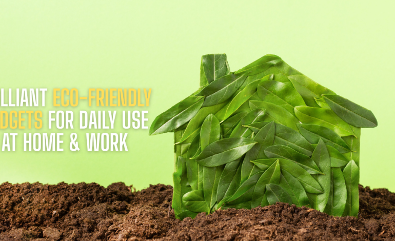 Brilliant Eco-Friendly Gadgets for Daily Use at Home & Work